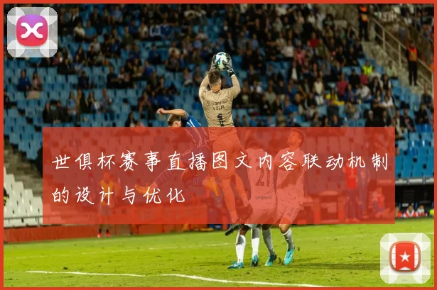 世俱杯赛事直播图文内容联动机制的设计与优化