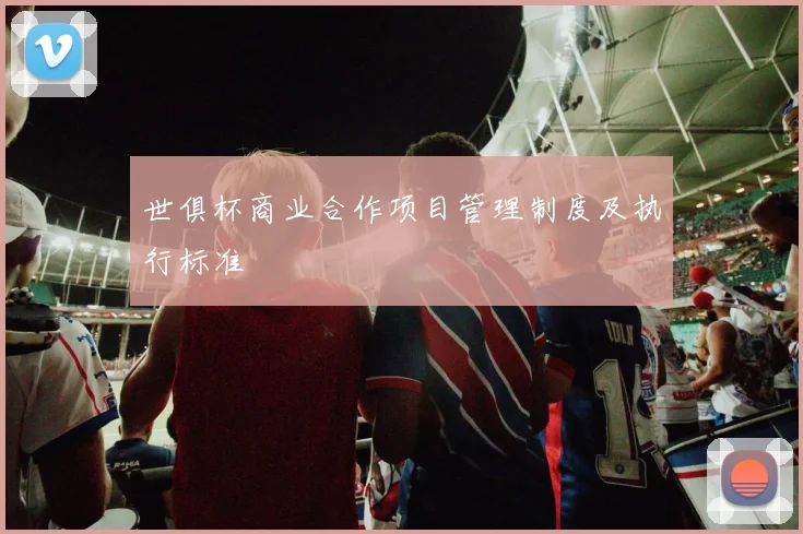 世俱杯商业合作项目管理制度及执行标准