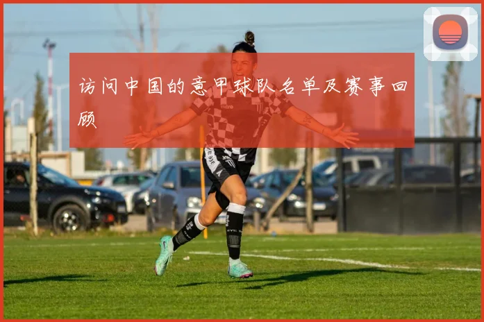 访问中国的意甲球队名单及赛事回顾