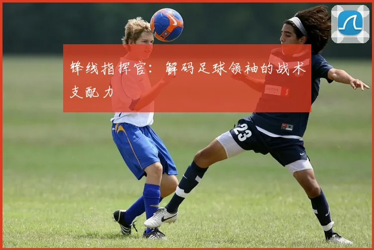 锋线指挥官：解码足球领袖的战术支配力