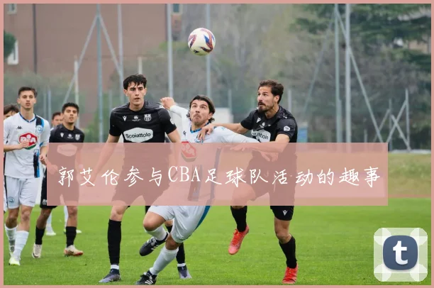 郭艾伦参与CBA足球队活动的趣事