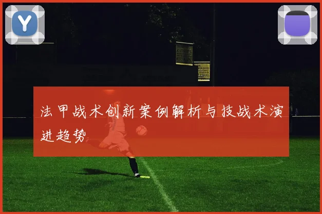 法甲战术创新案例解析与技战术演进趋势