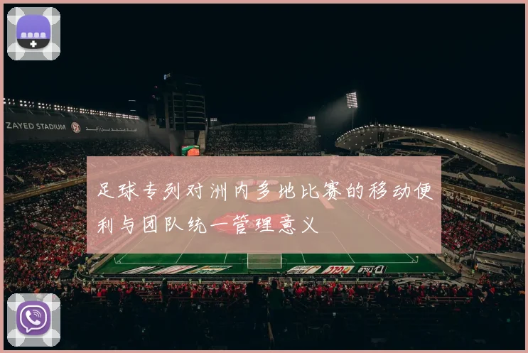 足球专列对洲内多地比赛的移动便利与团队统一管理意义