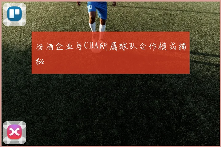 汾酒企业与CBA所属球队合作模式揭秘