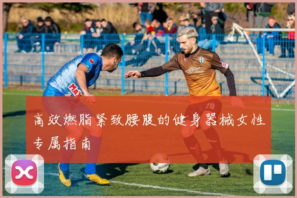 高效燃脂紧致腰腹的健身器械女性专属指南