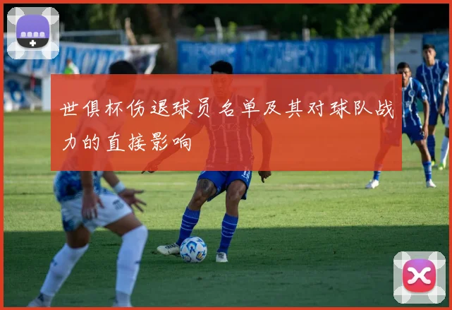 世俱杯伤退球员名单及其对球队战力的直接影响