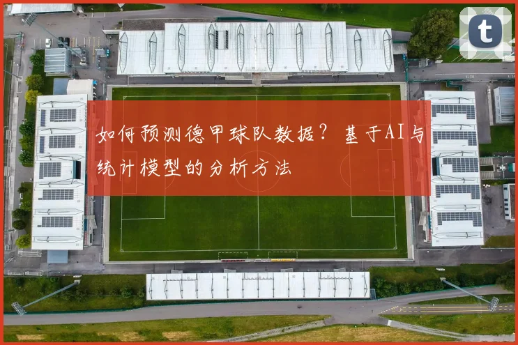 如何预测德甲球队数据？基于AI与统计模型的分析方法