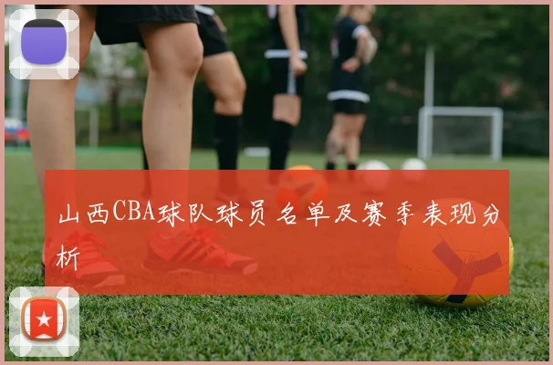 山西CBA球队球员名单及赛季表现分析
