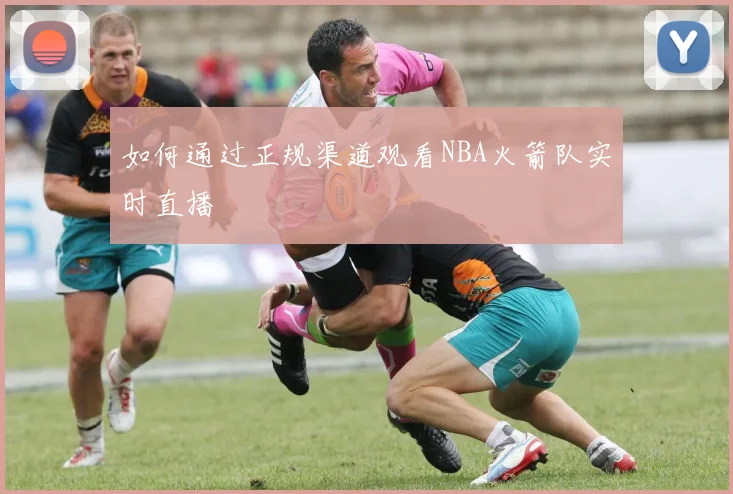 如何通过正规渠道观看NBA火箭队实时直播