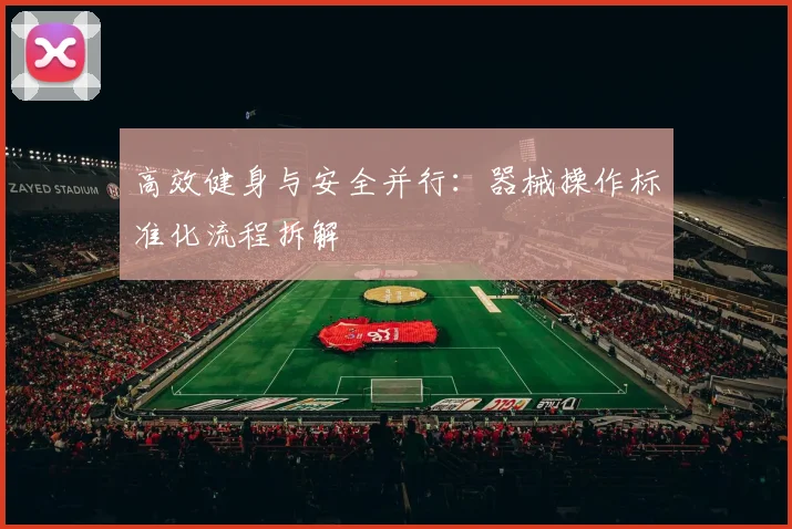 高效健身与安全并行：器械操作标准化流程拆解